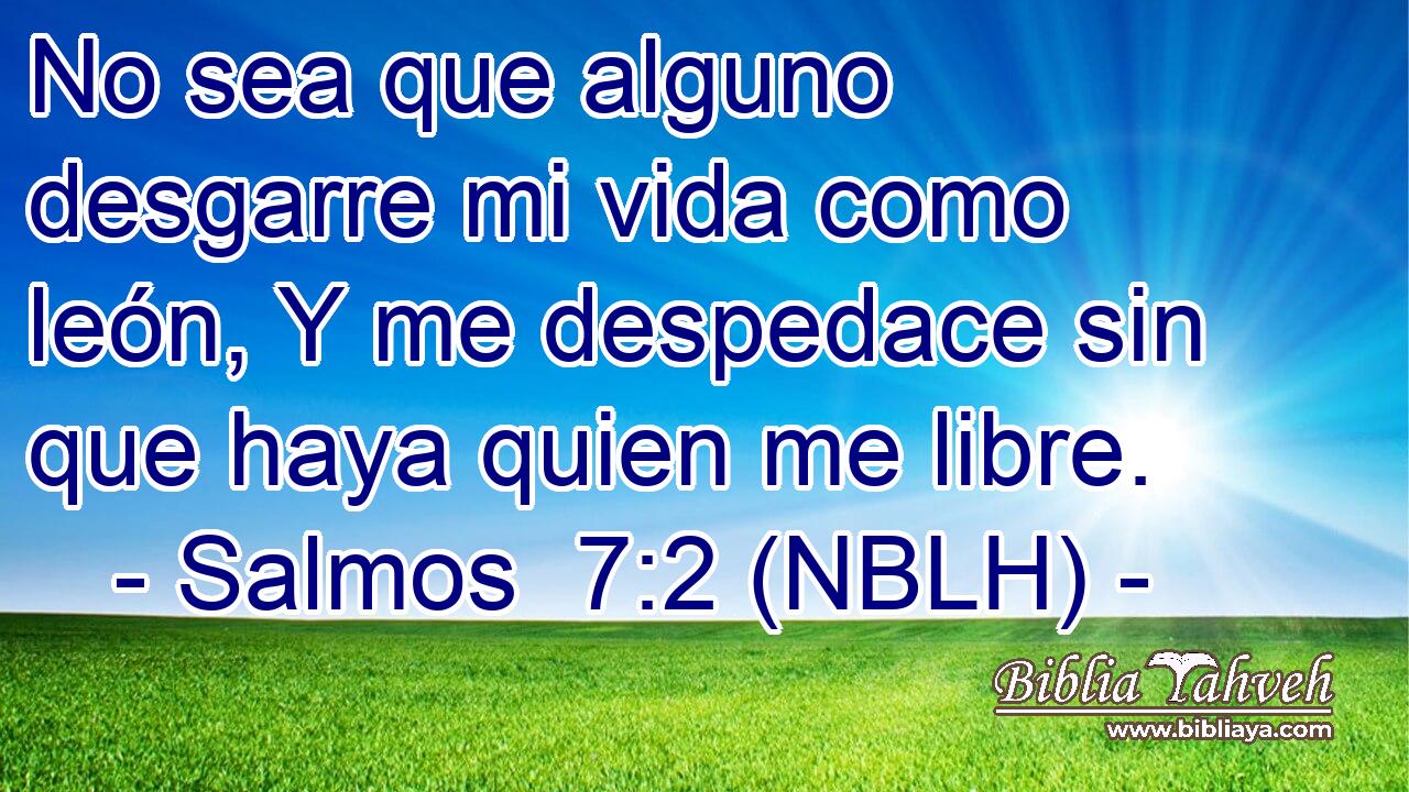  No sea que alguno desgarre mi vida como león, Y me despedace sin que haya quien me libre. 
