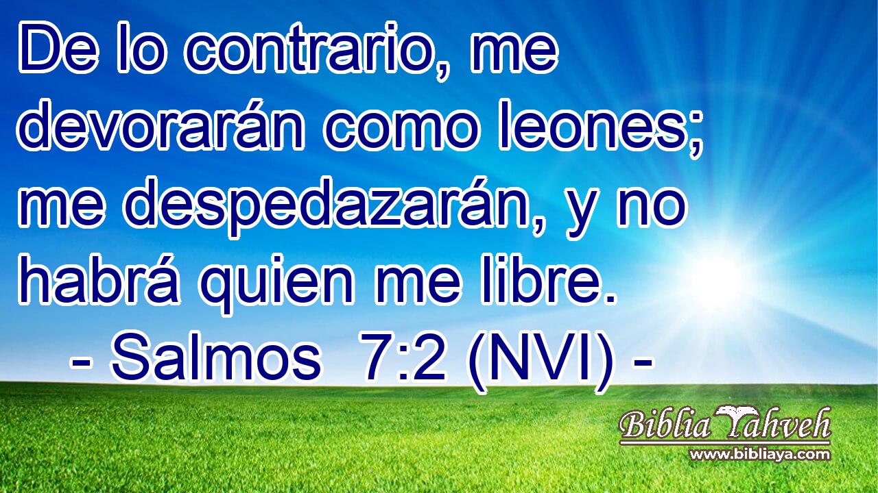  De lo contrario, me devorarán como leones; me despedazarán, y no habrá quien me libre. 