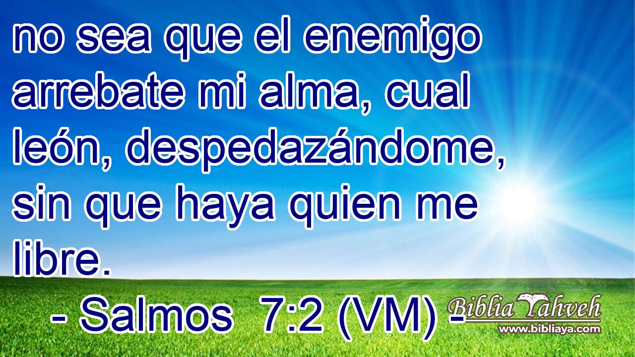  no sea que el enemigo arrebate mi alma, cual león, despedazándome, sin que haya quien me libre. 