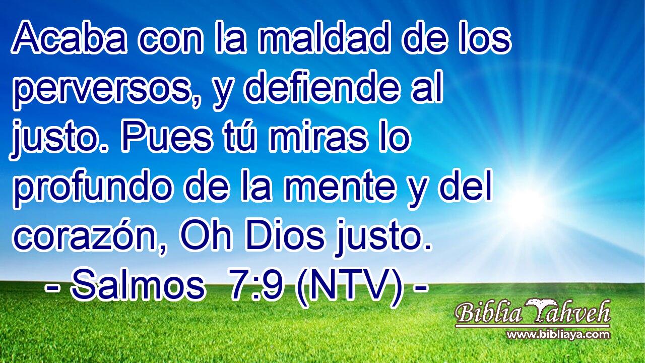 Acaba con la maldad de los perversos, y defiende al justo. Pues tú miras lo profundo de la mente y del corazón, Oh Dios justo.