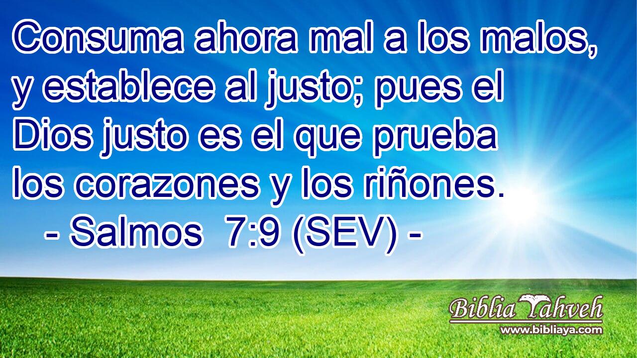 Consuma ahora mal a los malos, y establece al justo; pues el Dios justo es el que prueba los corazones y los riñones.