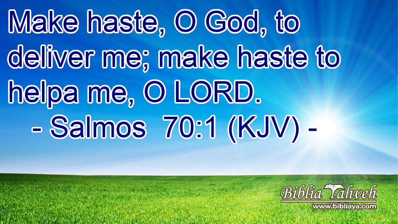 Make haste, O God, to deliver me; make haste to helpa me, O LORD.