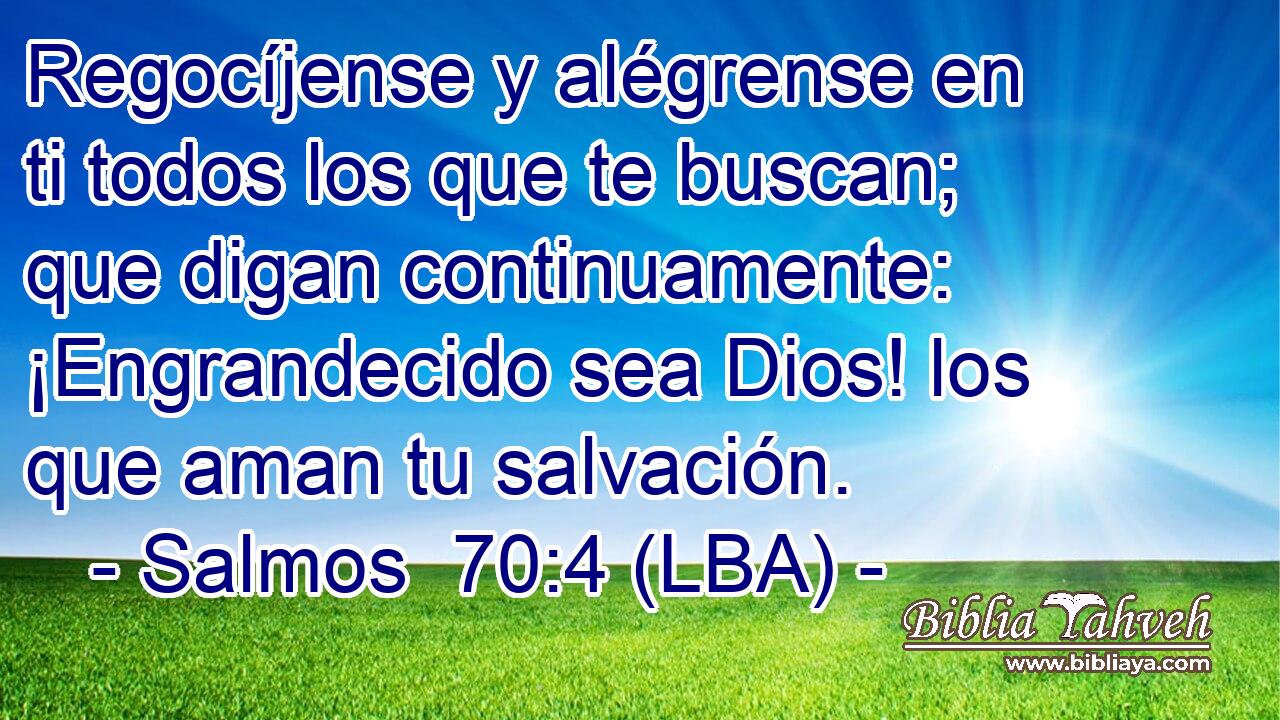 Regocíjense y alégrense en ti todos los que te buscan; que digan continuamente: ¡Engrandecido sea Dios! los que aman tu salvación.