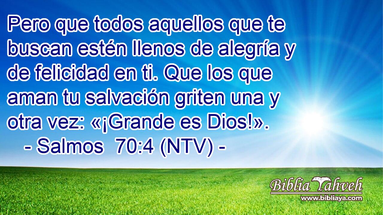 Pero que todos aquellos que te buscan estén llenos de alegría y de felicidad en ti. Que los que aman tu salvación griten una y otra vez: «¡Grande es Dios!».