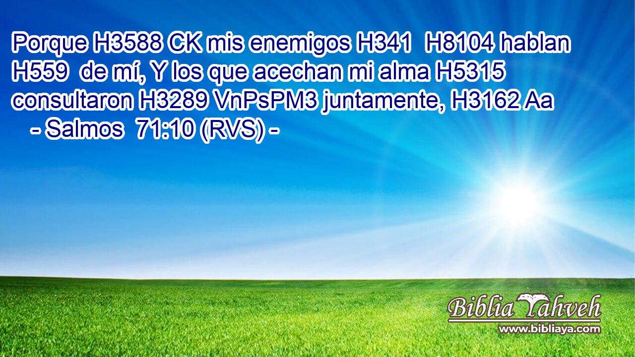Porque H3588 CK mis enemigos H341  H8104 hablan H559  de mí, Y los que acechan mi alma H5315  consultaron H3289 VnPsPM3 juntamente, H3162 Aa 