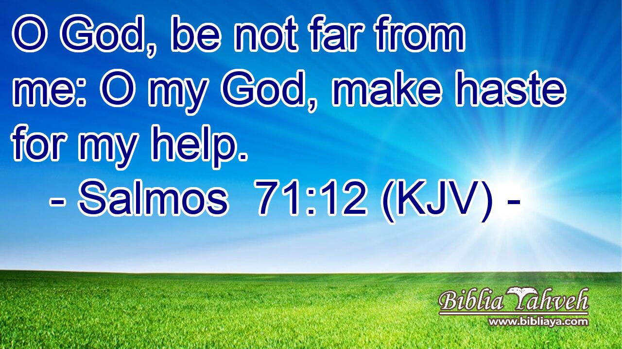 O God, be not far from me: O my God, make haste for my help.