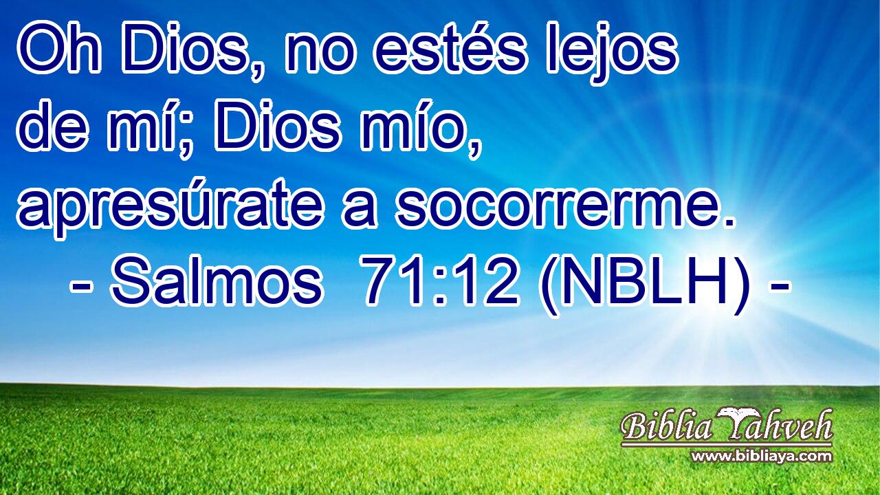  Oh Dios, no estés lejos de mí; Dios mío, apresúrate a socorrerme. 