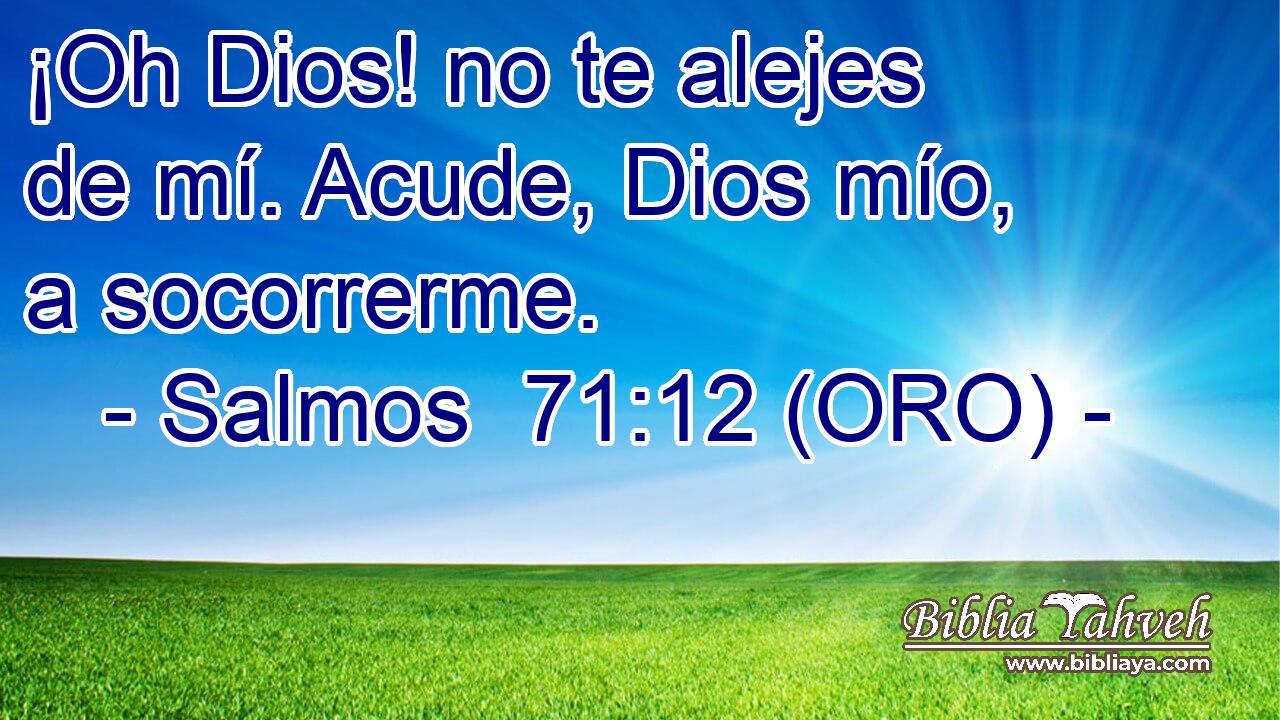 ¡Oh Dios! no te alejes de mí. Acude, Dios mío, a socorrerme. 