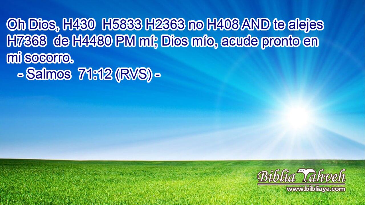 Oh Dios, H430  H5833 H2363 no H408 AND te alejes H7368  de H4480 PM mí; Dios mío, acude pronto en mi socorro. 