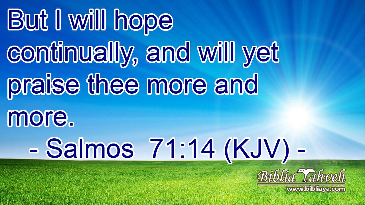 But I will hope continually, and will yet praise thee more and more.
