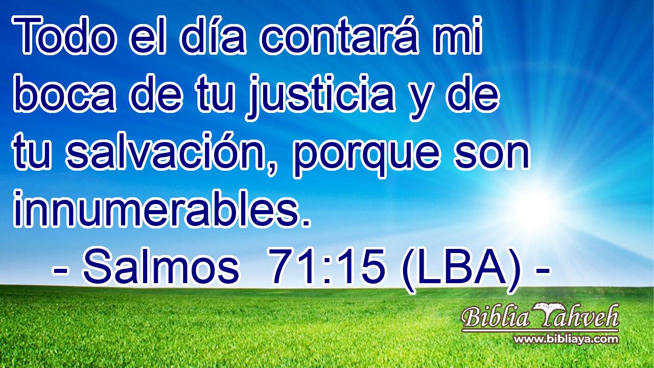 Todo el día contará mi boca de tu justicia y de tu salvación, porque son innumerables.