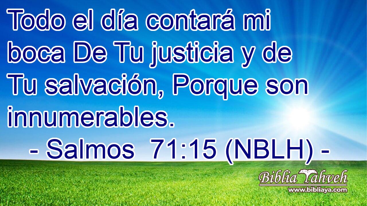  Todo el día contará mi boca De Tu justicia y de Tu salvación, Porque son innumerables. 