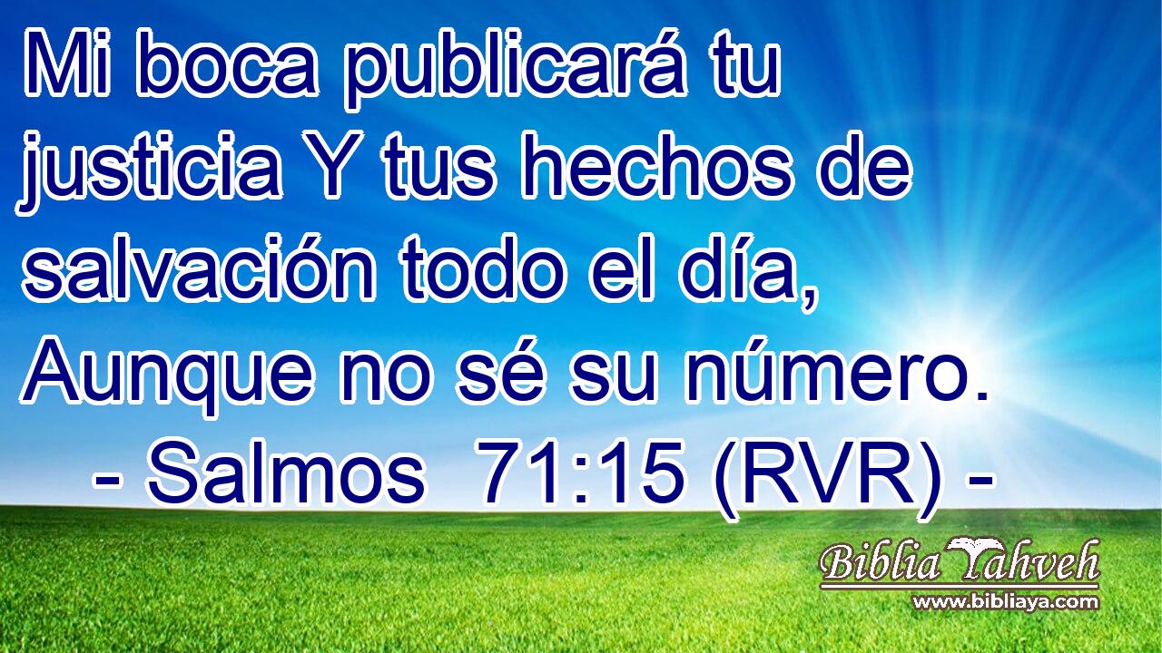 Mi boca publicará tu justicia Y tus hechos de salvación todo el día, Aunque no sé su número.