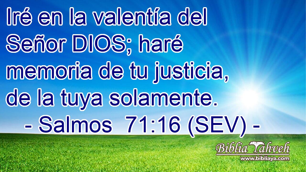 Iré en la valentía del Señor DIOS; haré memoria de tu justicia, de la tuya solamente.