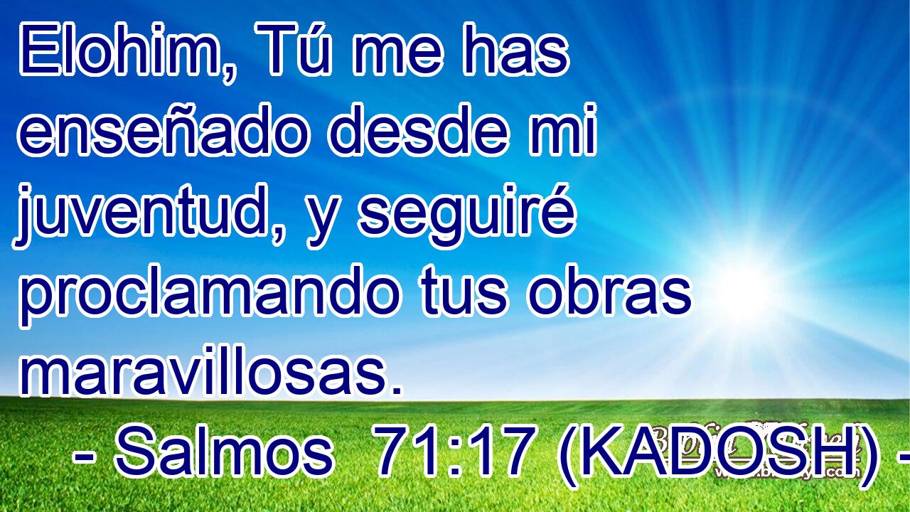  Elohim, Tú me has enseñado desde mi juventud, y seguiré proclamando tus obras maravillosas. 