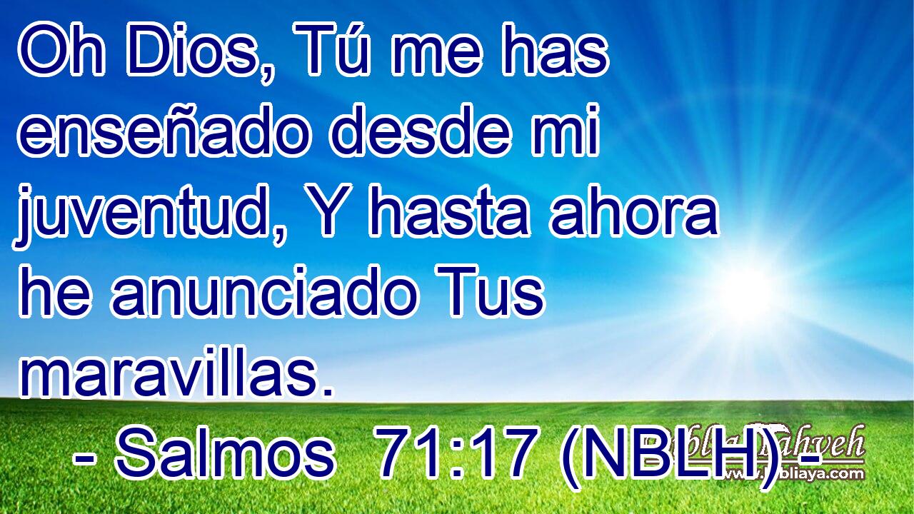  Oh Dios, Tú me has enseñado desde mi juventud, Y hasta ahora he anunciado Tus maravillas. 