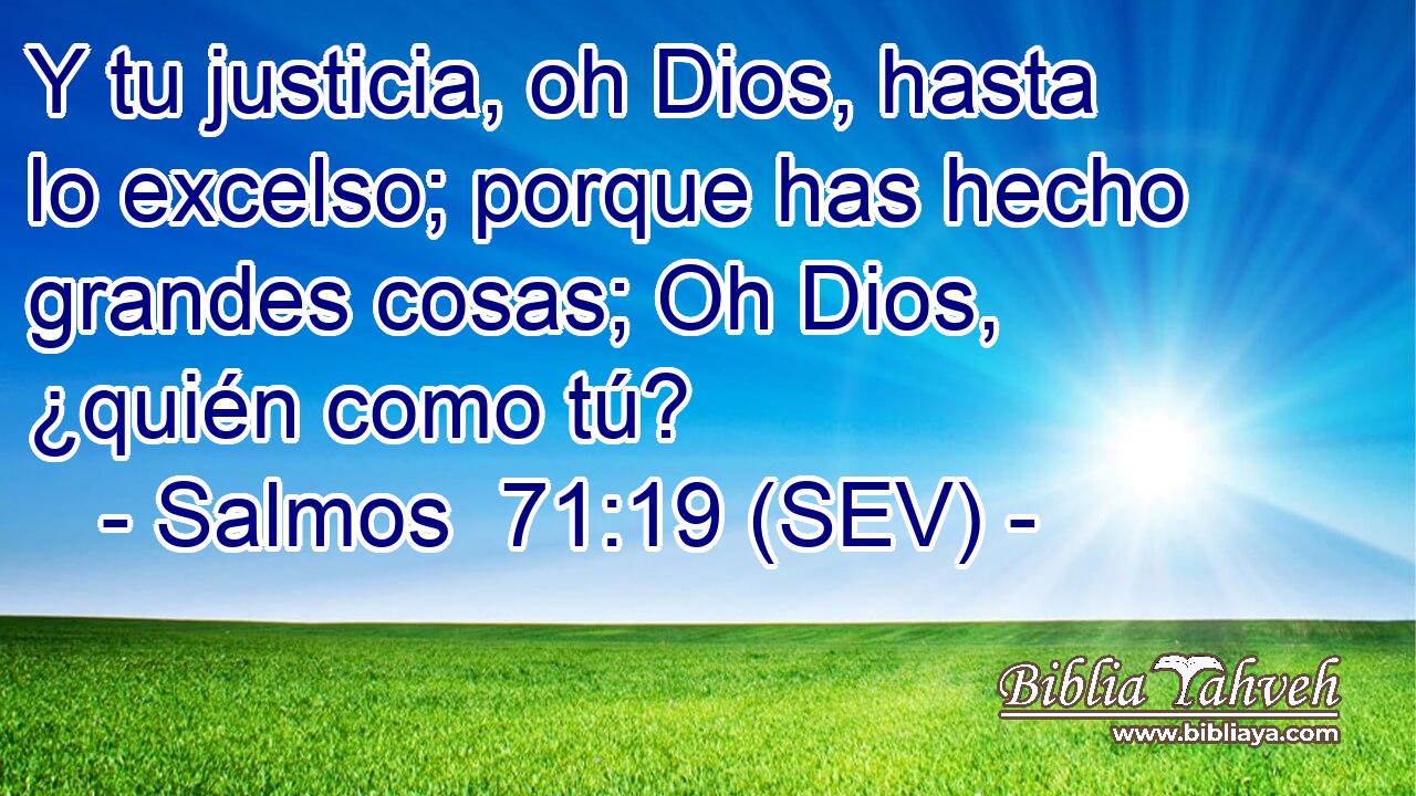 Y tu justicia, oh Dios, hasta lo excelso; porque has hecho grandes cosas; Oh Dios, ¿quién como tú?