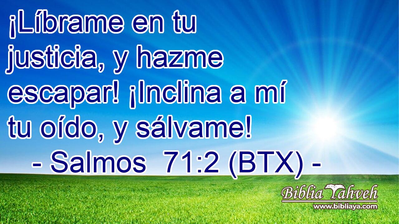¡Líbrame en tu justicia, y hazme escapar! ¡Inclina a mí tu oído, y sálvame!