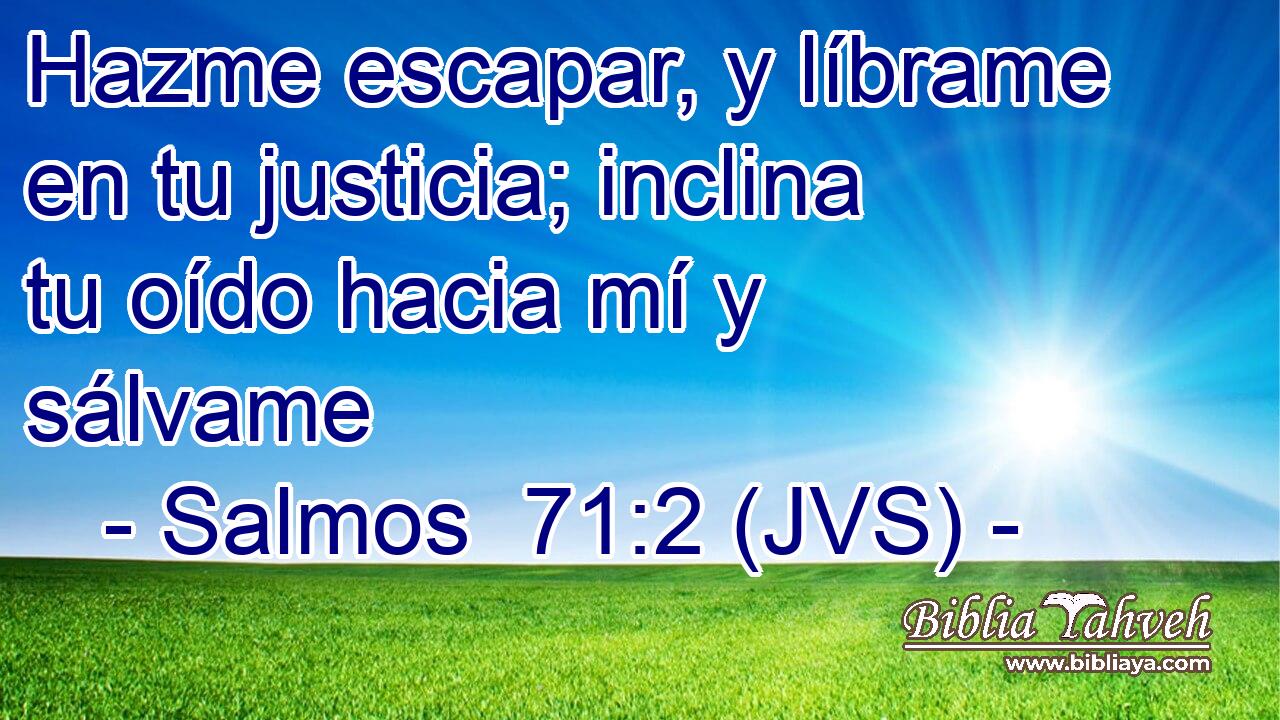 Hazme escapar, y líbrame en tu justicia; inclina tu oído hacia mí y sálvame