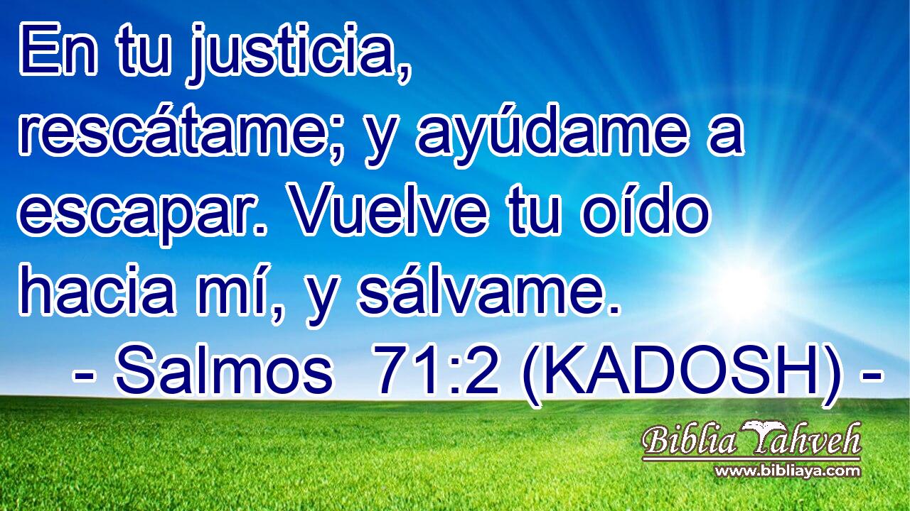 En tu justicia, rescátame; y ayúdame a escapar. Vuelve tu oído hacia mí, y sálvame. 