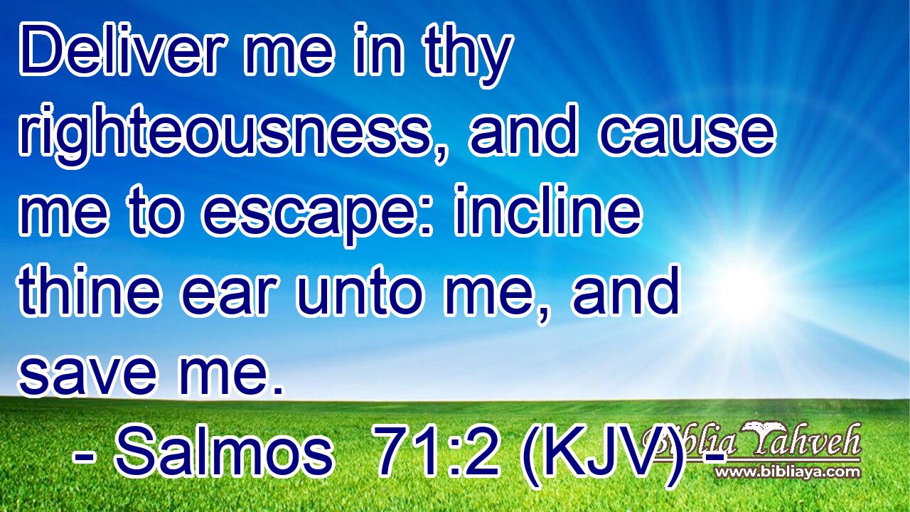 Deliver me in thy righteousness, and cause me to escape: incline thine ear unto me, and save me.