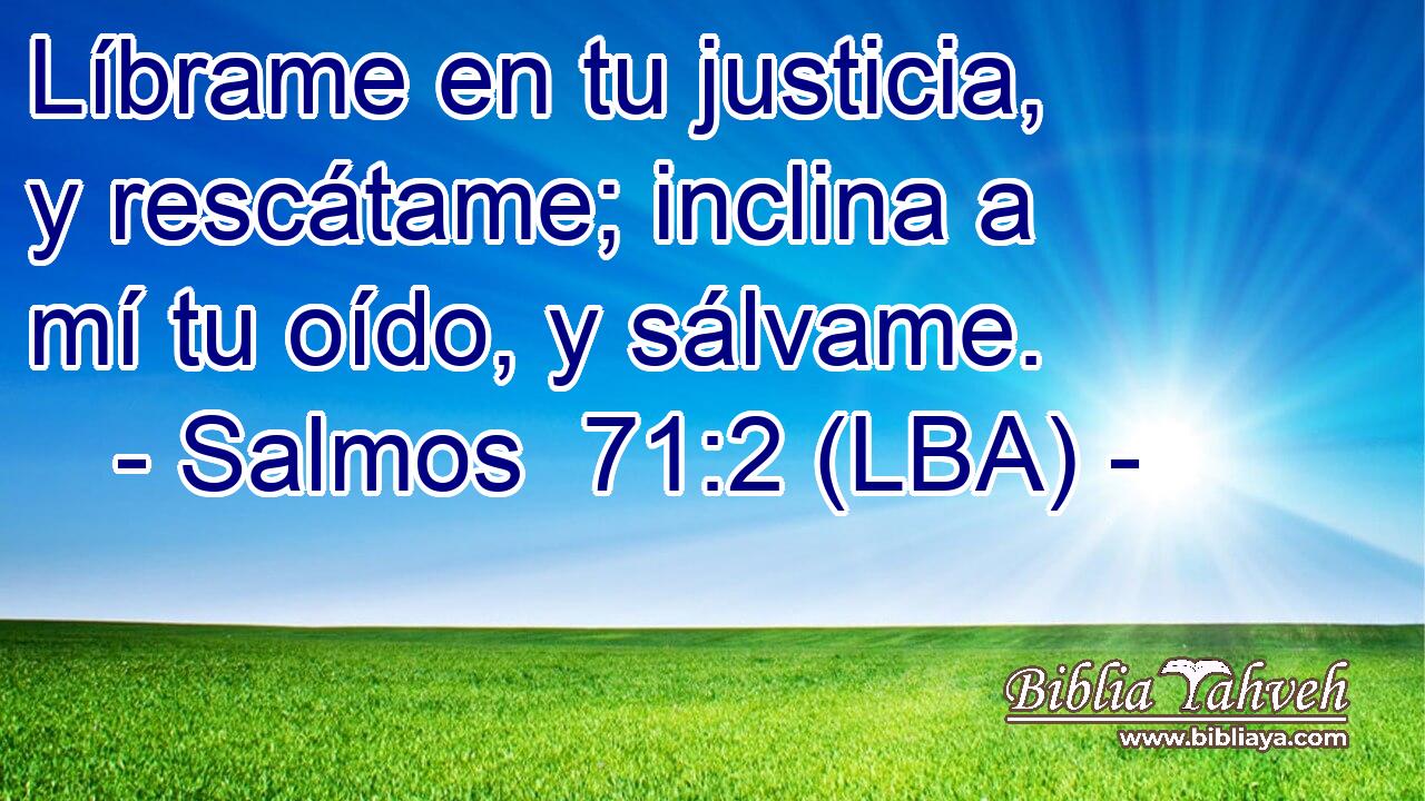 Líbrame en tu justicia, y rescátame; inclina a mí tu oído, y sálvame.