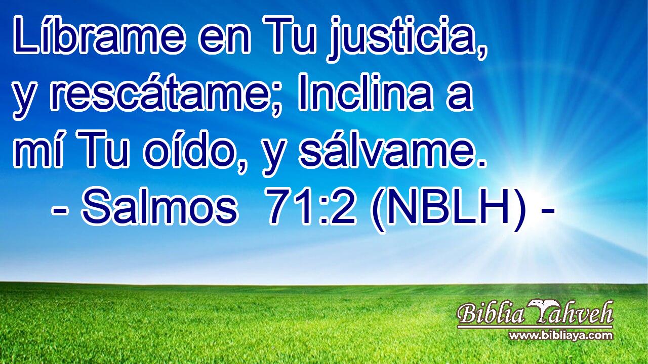  Líbrame en Tu justicia, y rescátame; Inclina a mí Tu oído, y sálvame. 