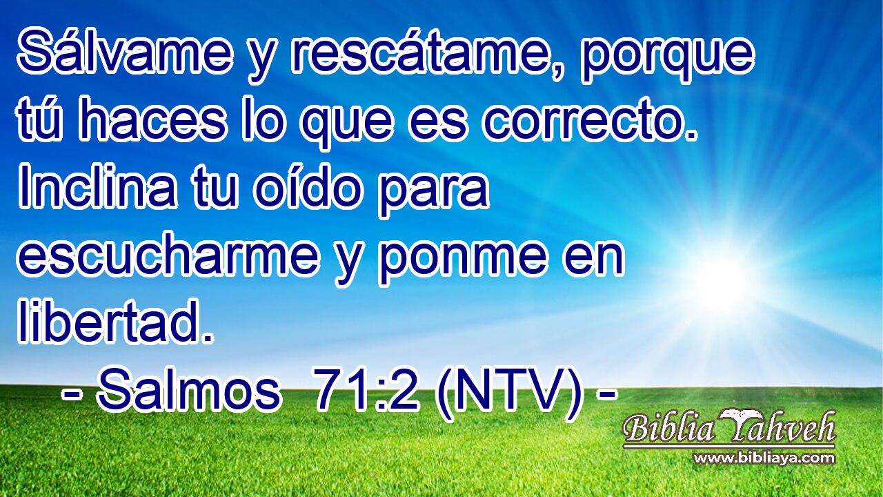 Sálvame y rescátame, porque tú haces lo que es correcto. Inclina tu oído para escucharme y ponme en libertad.