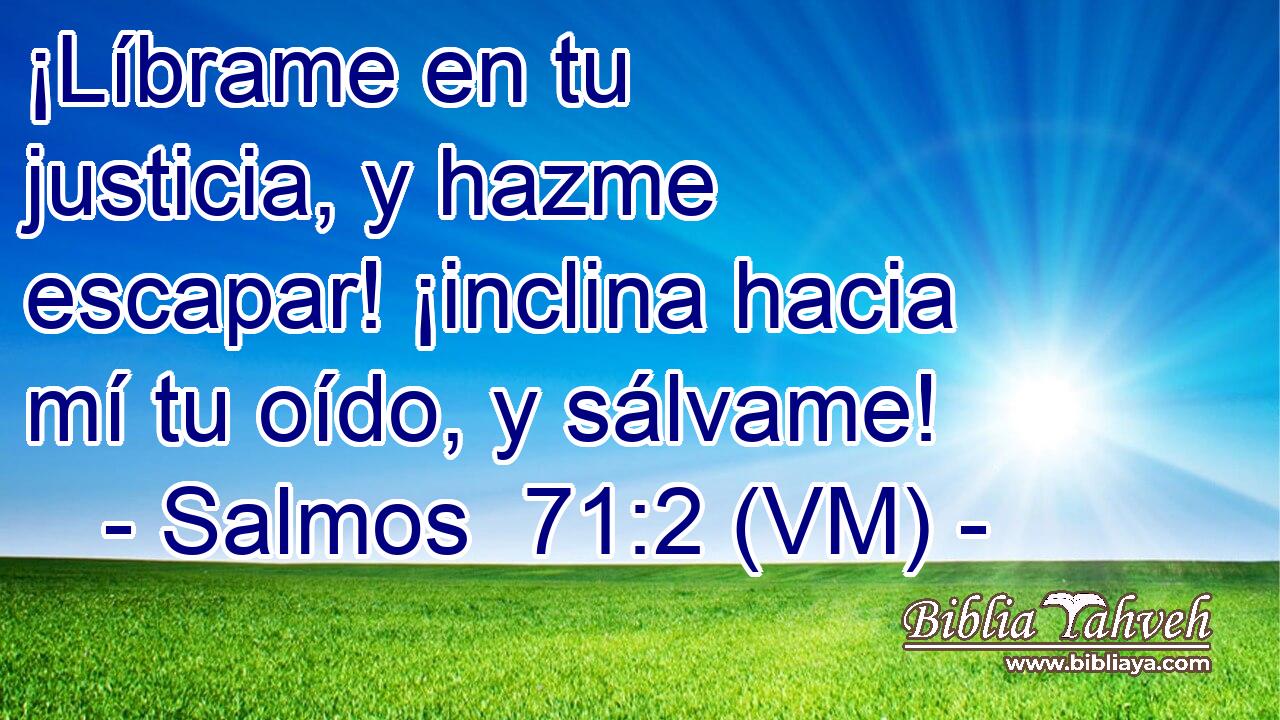  ¡Líbrame en tu justicia, y hazme escapar! ¡inclina hacia mí tu oído, y sálvame! 