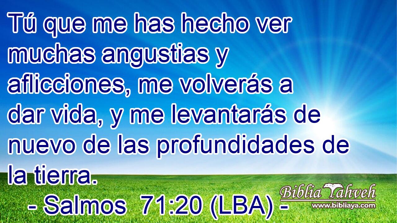 Tú que me has hecho ver muchas angustias y aflicciones, me volverás a dar vida, y me levantarás de nuevo de las profundidades de la tierra.