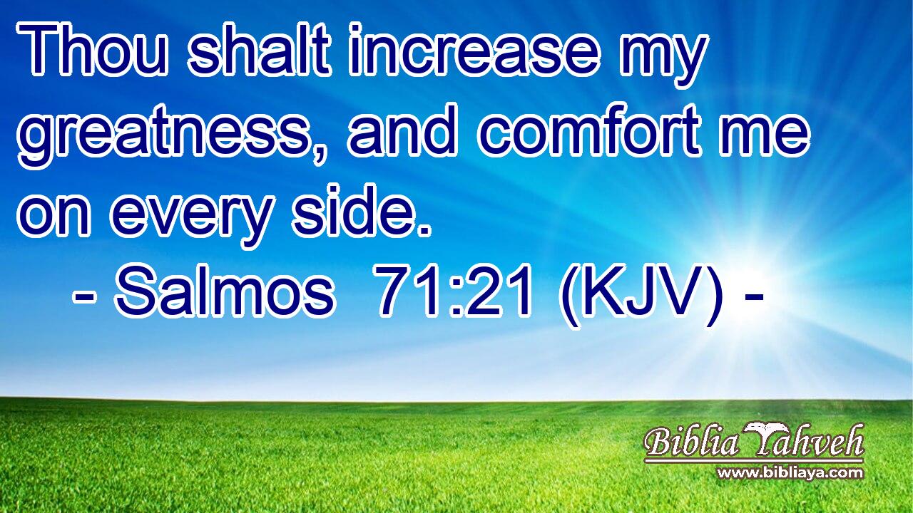 Thou shalt increase my greatness, and comfort me on every side.
