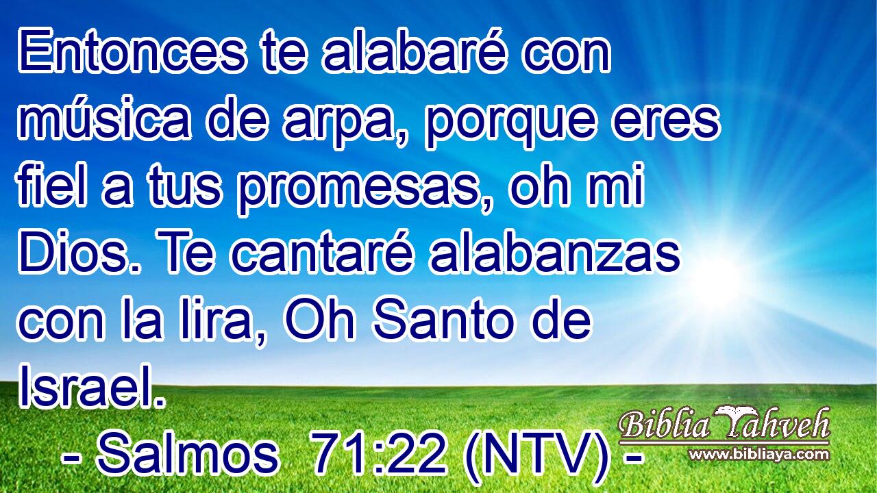 Entonces te alabaré con música de arpa, porque eres fiel a tus promesas, oh mi Dios. Te cantaré alabanzas con la lira, Oh Santo de Israel.
