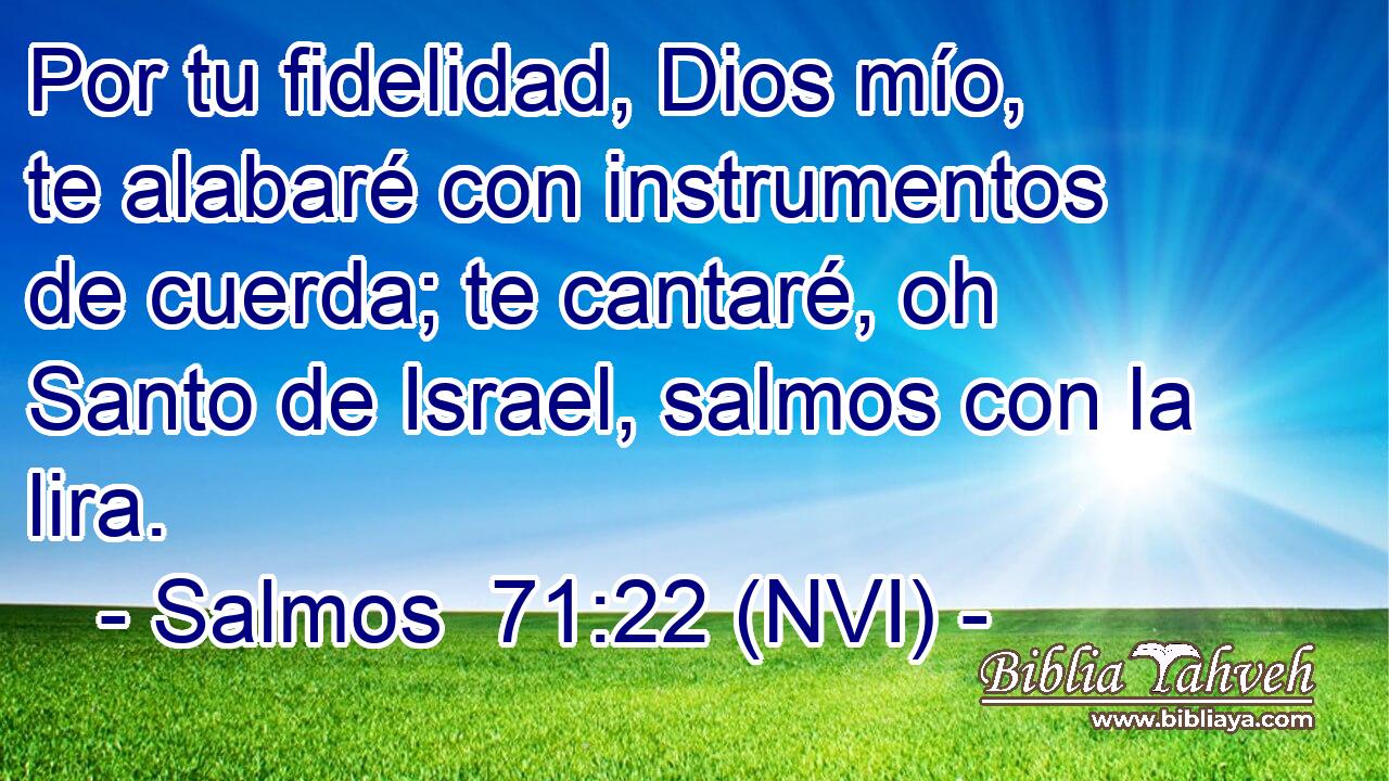  Por tu fidelidad, Dios mío, te alabaré con instrumentos de cuerda; te cantaré, oh Santo de Israel, salmos con la lira. 