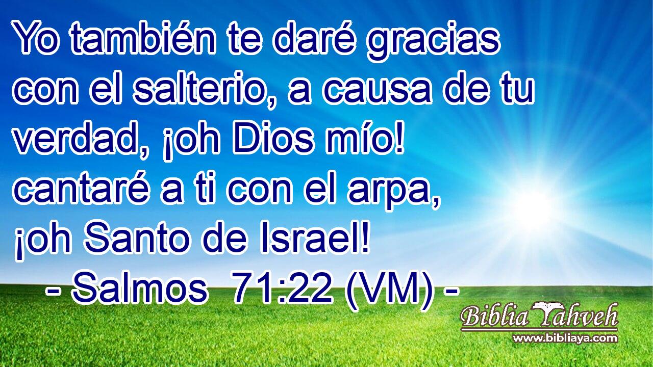  Yo también te daré gracias con el salterio, a causa de tu verdad, ¡oh Dios mío! cantaré a ti con el arpa, ¡oh Santo de Israel! 