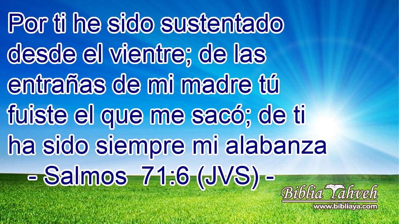 Por ti he sido sustentado desde el vientre; de las entrañas de mi madre tú fuiste el que me sacó; de ti ha sido siempre mi alabanza