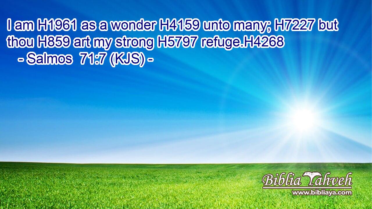 I am H1961 as a wonder H4159 unto many; H7227 but thou H859 art my strong H5797 refuge.H4268