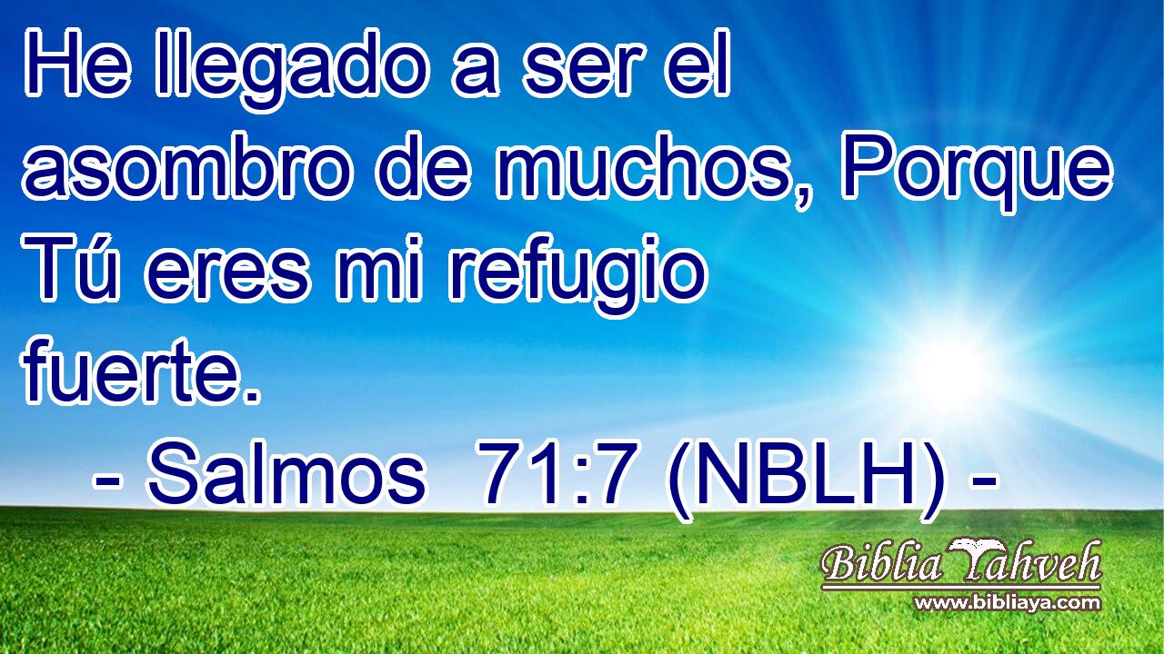  He llegado a ser el asombro de muchos, Porque Tú eres mi refugio fuerte. 
