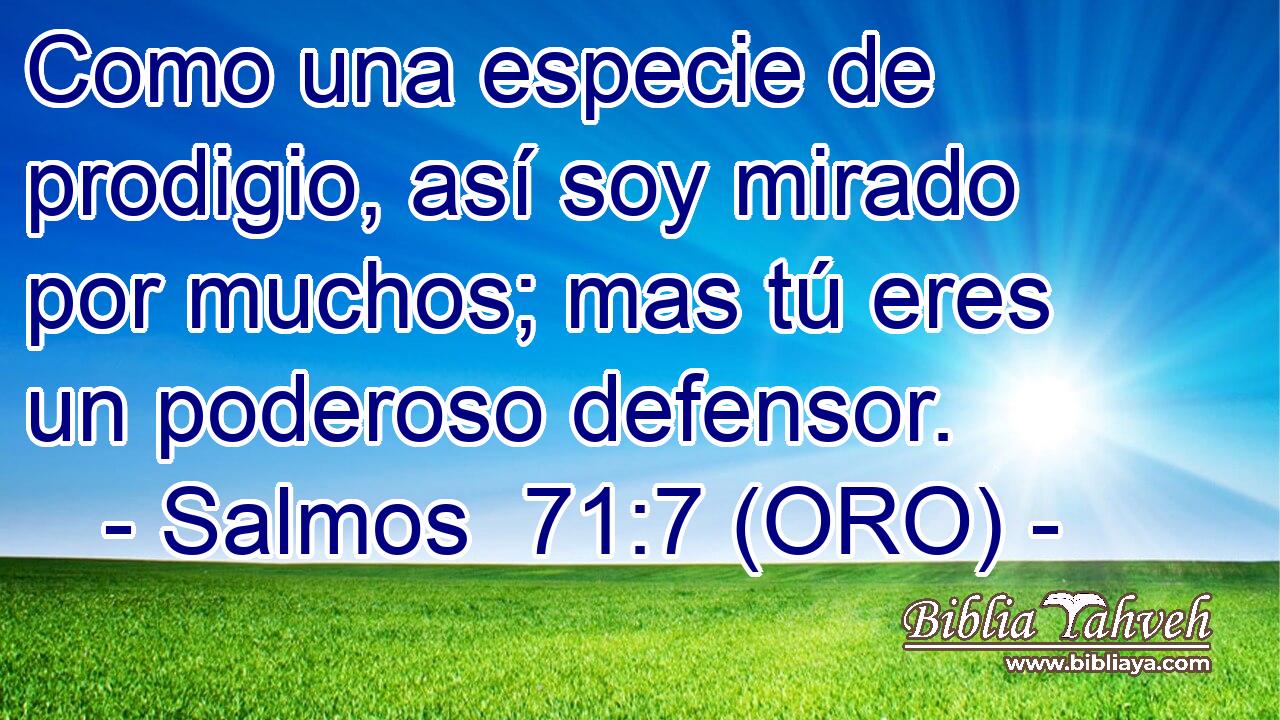  Como una especie de prodigio, así soy mirado por muchos; mas tú eres un poderoso defensor. 