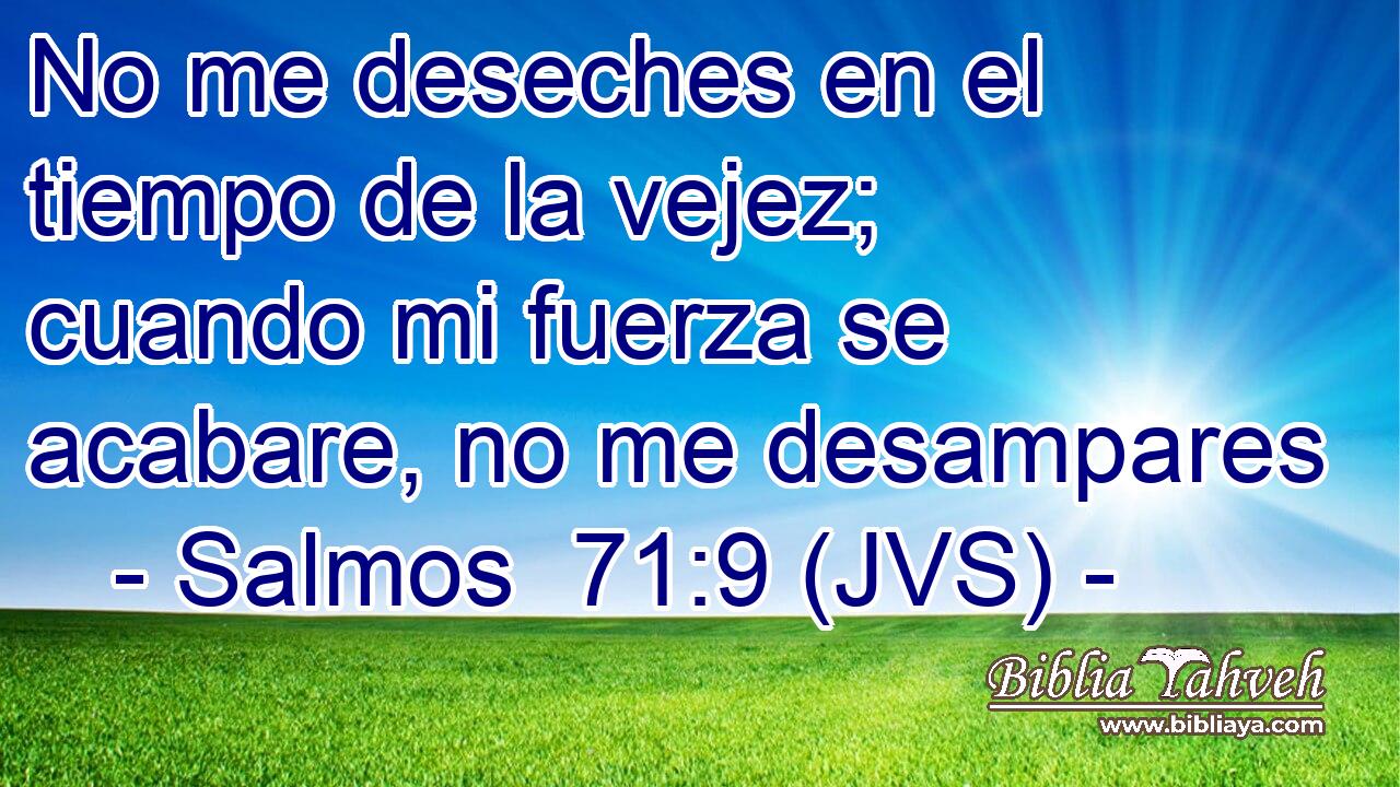 No me deseches en el tiempo de la vejez; cuando mi fuerza se acabare, no me desampares