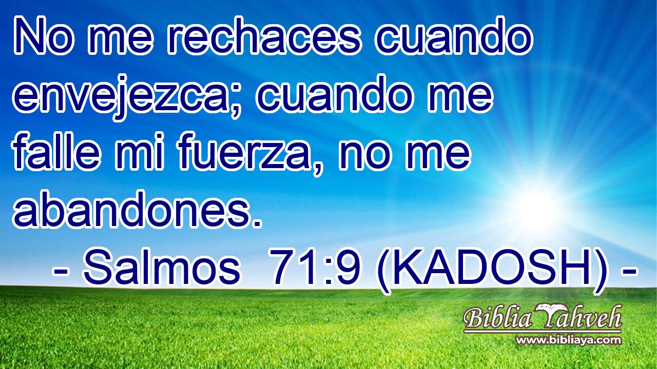  No me rechaces cuando envejezca; cuando me falle mi fuerza, no me abandones. 