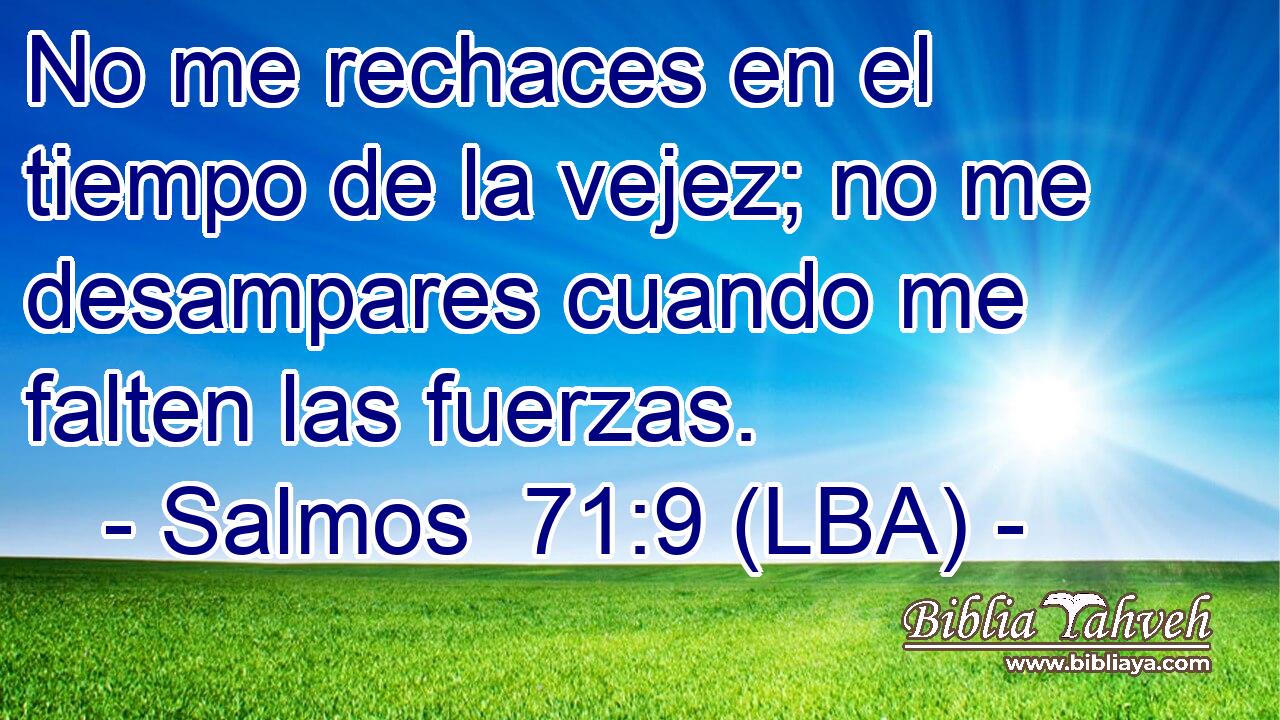 No me rechaces en el tiempo de la vejez; no me desampares cuando me falten las fuerzas.