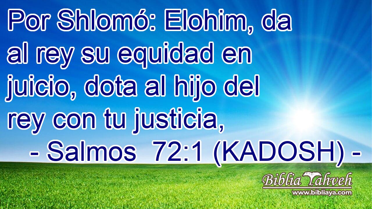  Por Shlomó: Elohim, da al rey su equidad en juicio, dota al hijo del rey con tu justicia, 