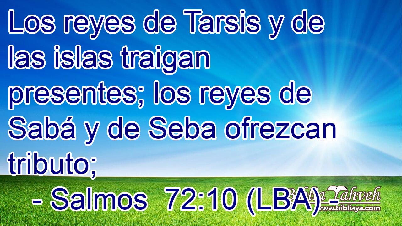 Los reyes de Tarsis y de las islas traigan presentes; los reyes de Sabá y de Seba ofrezcan tributo;