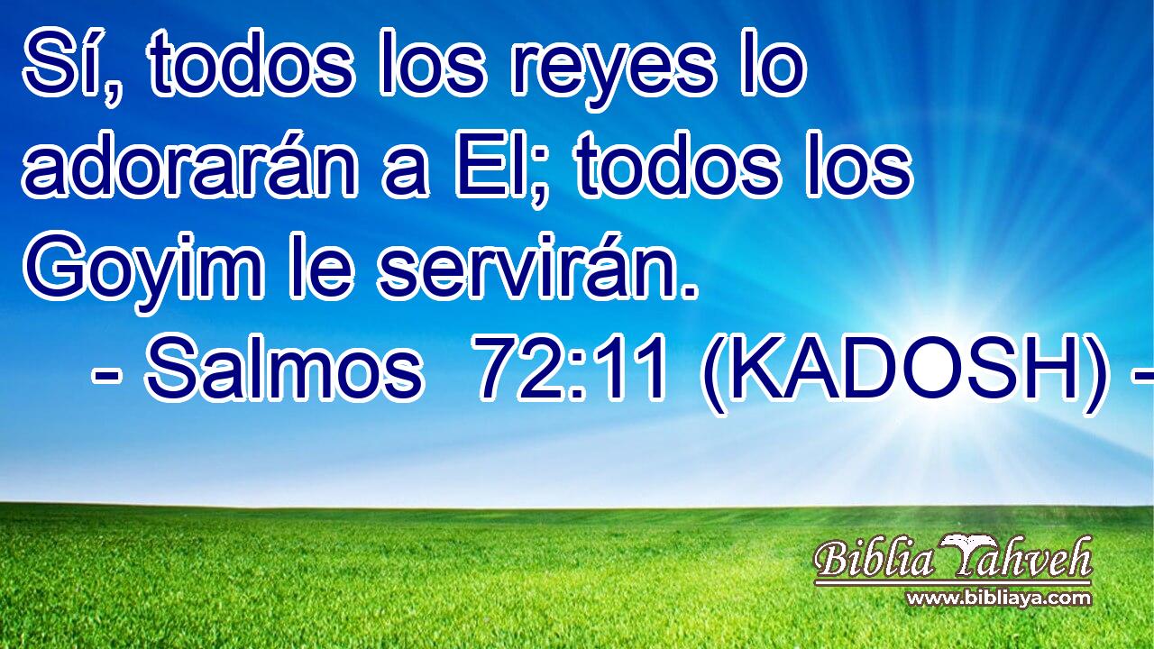  Sí, todos los reyes lo adorarán a El; todos los Goyim le servirán. 