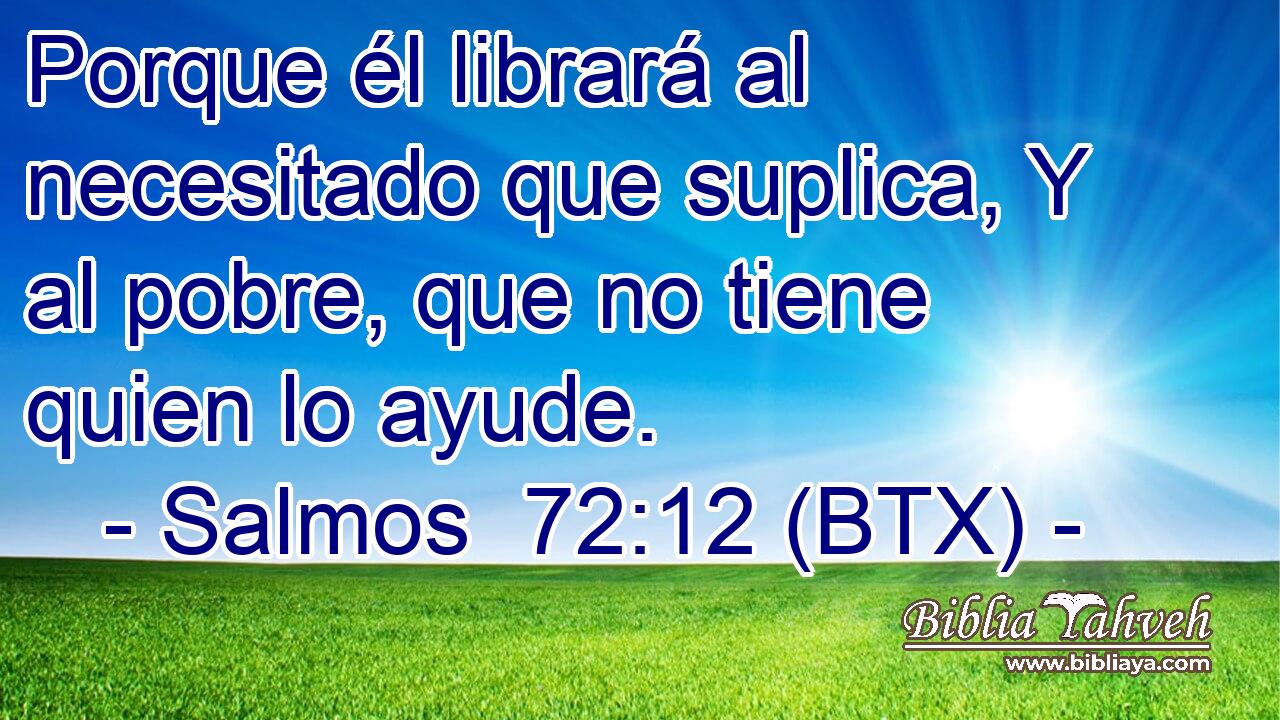 Porque él librará al necesitado que suplica, Y al pobre, que no tiene quien lo ayude.