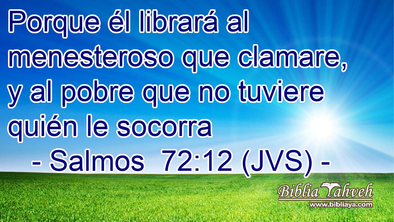 Porque él librará al menesteroso que clamare, y al pobre que no tuviere quién le socorra