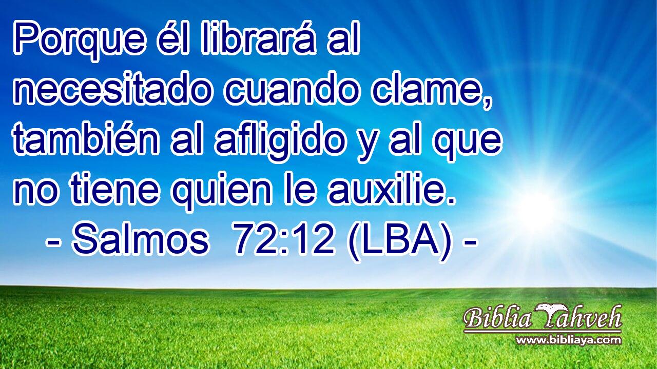 Porque él librará al necesitado cuando clame, también al afligido y al que no tiene quien le auxilie.