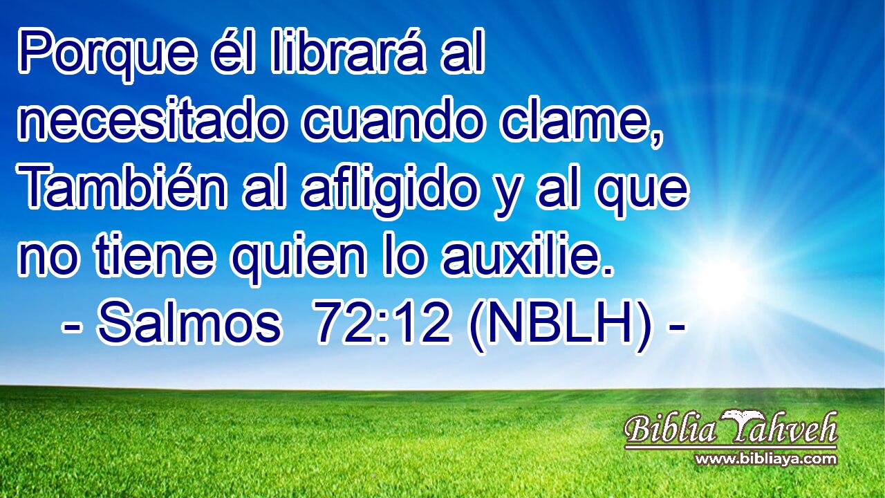  Porque él librará al necesitado cuando clame, También al afligido y al que no tiene quien lo auxilie. 