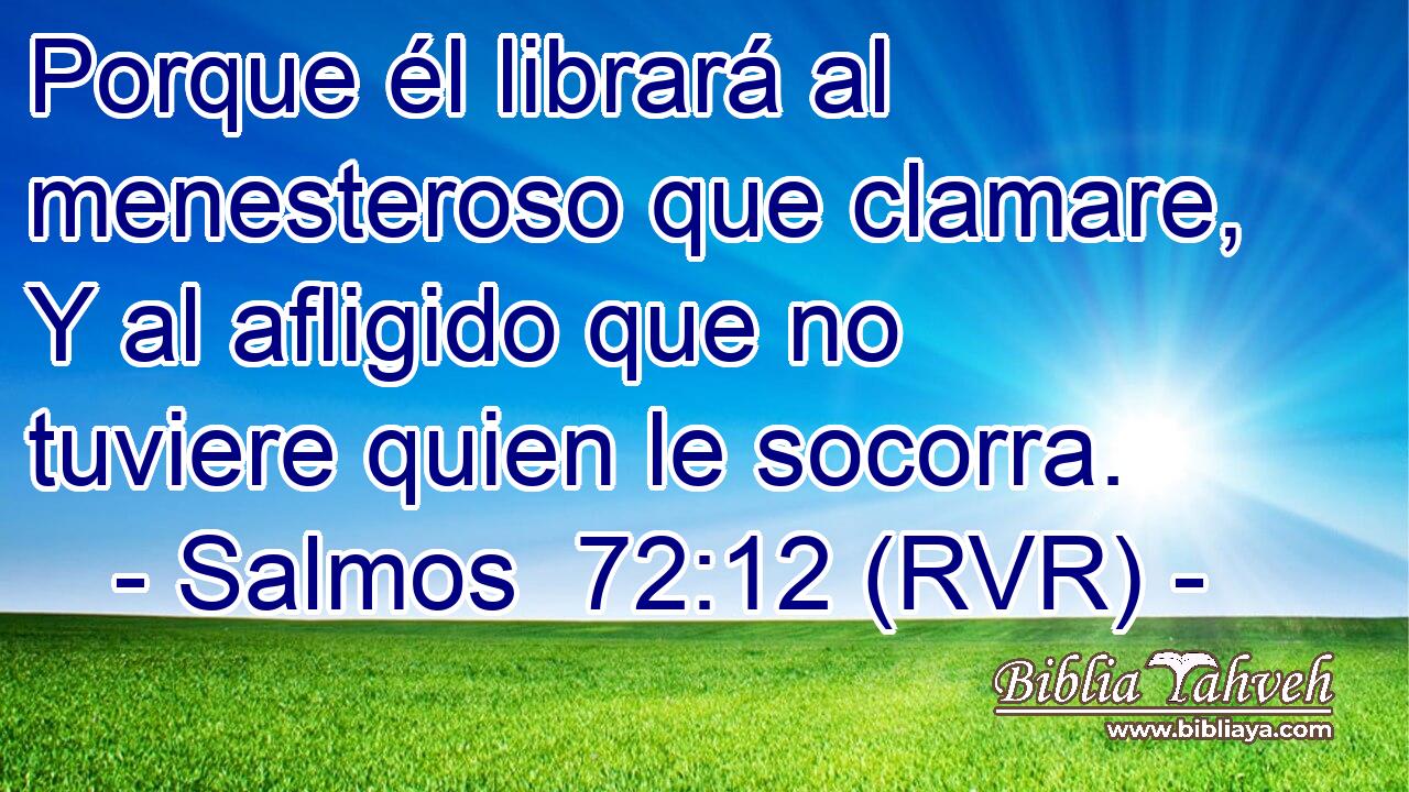 Porque él librará al menesteroso que clamare, Y al afligido que no tuviere quien le socorra.