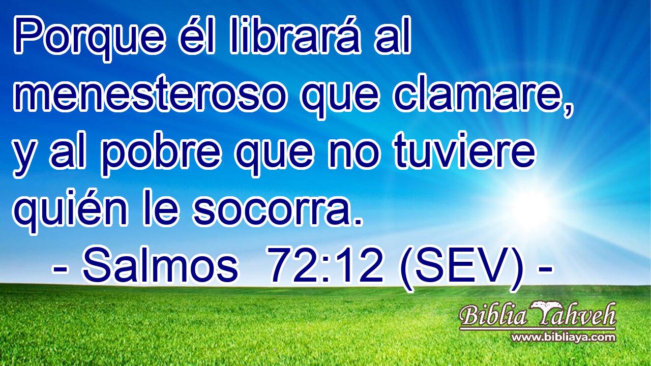 Porque él librará al menesteroso que clamare, y al pobre que no tuviere quién le socorra.